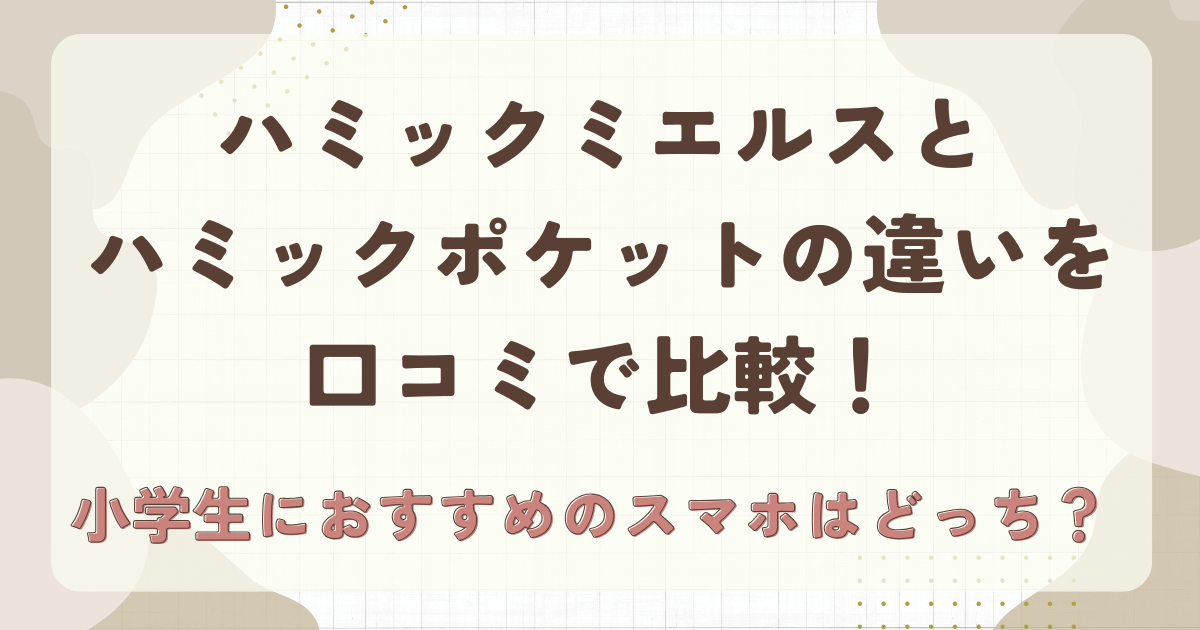 ハミックミエルスとハミックポケットの違いを口コミで比較！小学生におすすめのスマホはどっち？