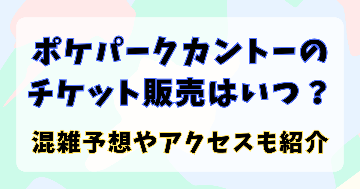 ポケパークカントーのチケット販売はいつ？混雑予想やアクセスも紹介