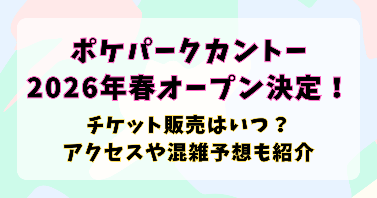 ポケパークカントー｜2026年春オープン決定！チケット販売はいつ？アクセスや混雑予想も紹介