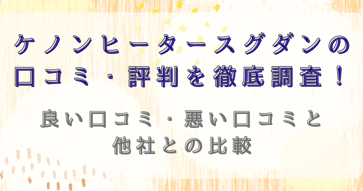 ケノンヒータースグダンの口コミ・評判を徹底調査！良い口コミ・悪い口コミと他社との比較