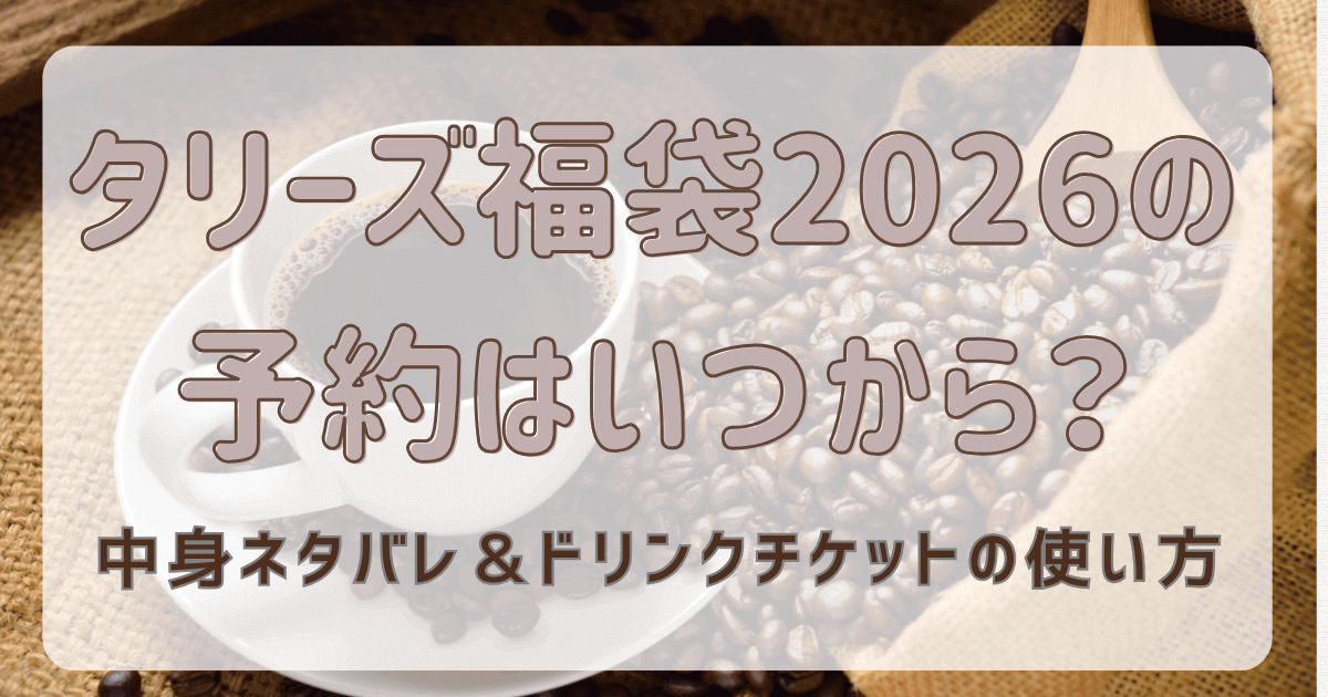 タリーズ福袋2026の予約はいつから？中身ネタバレ＆ドリンクチケットの使い方